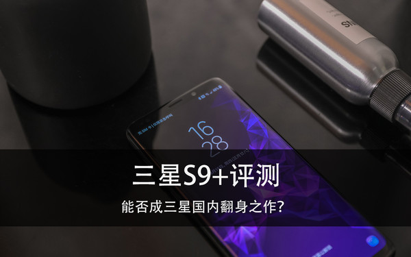 三星S9+评测 能否成三星国内翻身之作？