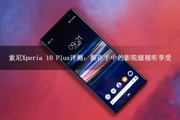 索尼Xperia 10 Plus评测：握在手中的影院级视听享受