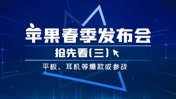 苹果春季发布会抢先看（三）平板、耳机等爆款或参战