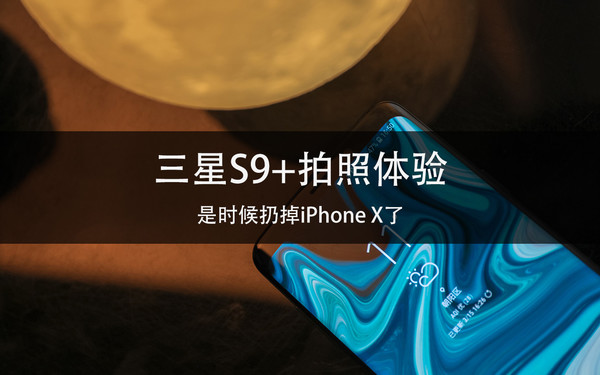 三星S9+拍照体验 是时候扔掉iPhone X了